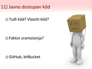 11) Javno dostupan kôd
 Tuđi kôd? Vlastiti kôd?
 Faktor sramoćenja?
 GitHub, bitBucket
 