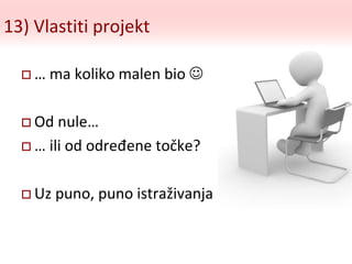 13) Vlastiti projekt
 … ma koliko malen bio 
 Od nule…
 … ili od određene točke?
 Uz puno, puno istraživanja
 