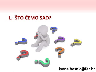 I… ŠTO ĆEMO SAD?
ivana.bosnic@fer.hr
 