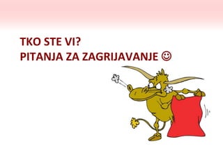 TKO STE VI?
PITANJA ZA ZAGRIJAVANJE 
 
