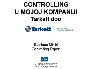 CONTROLLING
U MOJOJ KOMPANIJI
Tarkett doo
Svetlana Miklič
Controlling Expert
Beograd, 28 mart 2014
14. ICV Srbija sastanak
 