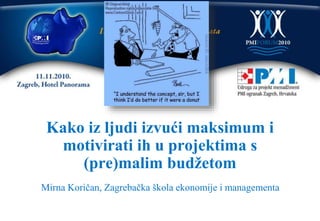 Kako iz ljudi izvući maksimum i
motivirati ih u projektima s
(pre)malim budžetom
Mirna Koričan, Zagrebačka škola ekonomije i managementa
 