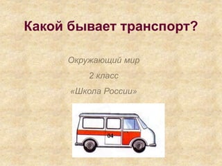 Какой бывает транспорт?
Окружающий мир
2 класс
«Школа России»
 