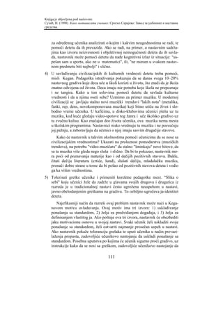 Knjiga je objavljena pod naslovom:
Сузић, Н. (1998). Како мотивисати ученике. Српско Сарајево: Завод за уџбенике и наставна
средства.



    za određenog učenika analizirati o kojim i kakvim neugodnostima se radi, te
    pomoći detetu da ih prevaziđe. Ako se radi, na primer, o nastavnim sadrža-
    jima kao izvoru neizvesnosti i objektivnoj nemogućnosti deteta da ih savla-
    da, nastavnik može pomoći detetu da nađe kognitivni izlaz iz situacije: "us-
    pešan sam u sportu, ako ne u matematici", ili, "ne moram u svakom nastav-
    nom predmetu biti najbolji" i slično.
4) U savlađivanju civilizacijskih ili kulturnih vrednosti detetu treba pomoći,
   misli Kegan. Pedagoška istraživanja pokazuju da se danas svega 10–20%
   nastavnog gradiva koje deca uče u školi koristi u životu, što znači da je škola
   znatno odvojena od života. Deca imaju niz potreba koje škola ne prepoznaje
   i ne tangira. Kako u tim uslovima pomoći detetu da savlada kulturne
   vrednosti i da u njima oseti sebe? Uzmimo za primer muziku. U modernoj
   civilizaciji se javljaju stalno novi muzički trendovi "lakih nota" (metalika,
   fanki, rep, dens, novokomponovana muzika) koji bitno utiču na život i slo-
   bodno vreme učenika. U kafićima, u disko-klubovima učenici plešu uz tu
   muziku, kod kuće gledaju video-spotove tog žanra i uče školsko gradivo uz
   tu zvučnu kulisu. Kao značajan deo života učenika, ova muzika nema mesta
   u školskim programima. Nastavnici nisko vrednuju tu muziku i ne posvećuju
   joj pažnju, a zaboravljaju da učenici o njoj imaju sasvim drugačije stavove.
        Kako će nastavnik u takvim okolnostima pomoći učenicima da se nose sa
    civilizacijskim vrednostima? Ukazati na prolaznost pomodarstva (muzičkih
    trendova), na potrebu "video-muzičara" da stalno "šminkaju" nove hitove, da
    se ta muzika više gleda nego sluša i slično. Da bi to pokazao, nastavnik mo-
    ra poći od poznavanja materije kao i od dečijih pozitivnih stavova. Dakle,
    čitati dečiju literaturu (crtiće, šund), slušati dečiju, mladalačku muziku,
    pronaći dobre strane u tome da bi pošao od pozitivnih stavova deteta i vodio
    ga ka višim vrednostima.
5) Tolerisati greške učenike i primeniti korektne pedagoške mere. "Slika o
   sebi" koju učenici žele da zadrže u glavama svojih drugova i drugarica iz
   razreda je u tradicionalnoj nastavi često ugrožena neuspehom u nastavi,
   javno obelodanjenim greškama na gradivu. To ozbiljno ugrožava ja-identitet
   deteta.
       Najefikasniji način da razreši ovaj problem nastavnik može naći u Kega-
    novom motivu ovladavanja. Ovaj motiv ima tri izvora: 1) usklađivanje
    ponašanja sa standardom, 2) želja za predviđanjem događaja, i 3) želja za
    definisanjem vlastitog ja. Ako poštuje ova tri izvora, nastavnik će obezbediti
    jaku motivacionu osnovu u svojoj nastavi. Svaki učenik želi uskladiti svoje
    ponašanje sa standardom, želi ostvariti najmanje prosečan uspeh u nastavi.
    Ako nastavnik pokaže toleranciju grešaka te uputi učenika u način prevazi-
    laženja propusta, zadovoljiće učenikovo nastojanje da uskladi ponašanje sa
    standardom. Posebna uputstva po kojima će učenik sigurno proći gradivo, uz
    instrukcije kako da se nosi sa greškom, zadovoljiće učenikovo nastojanje da

                                         111
 