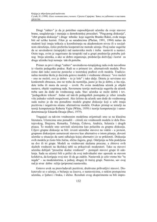 Knjiga je objavljena pod naslovom:
Сузић, Н. (1998). Како мотивисати ученике. Српско Сарајево: Завод за уџбенике и наставна
средства.



     Drugi "zahtev" je da je potrebno osposobljavati učenike da svoje stavove
brane, usaglašavaju i menjaju u demokratskoj proceduri. "Ping-pong diskusija",
"obrt grupne diskusije" i druge tehnike koje sugeriše Branko Rakić, ovde mogu
biti od velike koristi. Filen je sa saradnicima (Phelan, 1991, 1994) našao da
studenti koji imaju teškoća u koordiniranju na akademskom nivou ili u socijal-
nom okruženju, češće preferišu kooperativne metode učenja. Ovaj nalaz sugeriše
da se savetodavni (terapijski) rad nastavnika može i treba nastaviti u nastavi.
Osim toga, ovim je sugerisano da terapiski rad u grupi predstavlja potrebu jed-
nog broja učenika, a ako se dobro organizuje, predstavlja doživljaj i korist za
druge učenike koji nemaju takvih potreba.
    Primer za prvi i drugi "zahtev" savetodavno-terapijskog rada ovde navodimo
iz vlastite pedagoške prakse. Radi se o primeni tzv. alternativnih modela. Prvo
ćemo dati neke osnovne postavke o teoretskoj podlozi ovih modela. Tradicio-
nalna moralna škola je docirala gotove modele i vrednosne obrasce: "ovo možeš
- ono ne možeš, ovo je dobro – to je loše" i tako dalje. Detetu je servirano niz
konkretnih obrazaca, ono ne treba da razmišlja, jasno je šta je dobro, a šta nije,
dete treba ili mora da usvoji – izvrši. Po ovim modelima učenik je objekt
nastave, objekt vaspitnog rada. Savremene teorije motivacije sugerišu da učenik
treba sam da dođe do vrednosnog suda. Stav učenika se može dobiti i tzv.
"pedagoškim trikom". Jedan od takvih pedagoških postupaka je izbor između
više jednako važnih mogućnosti. Ako želimo da učenik sam dođe do vrednosnog
suda nužno je da mu ponudimo modele grupne diskusije koji u sebi imaju
pozitivnu i negativnu stranu: alternativne modele. Ovakav pristup se temelji na
teoriji kompetencije Roberta Vajta (White, 1959) i teorije kompetencije i samo-
determinacije Eduarda Desaja (Deci, 1975).
     Tragajući za takvim vrednosnim modelima orijentisali smo se na klasičnu
literaturu. Učenicima smo ponudili – citirali niz vrednosnih modela iz dela Dos-
tojevskog, Drajzera, Remarka, Tolstoja, Čehova, Andrića, Selenića i drugih
pisaca. Te modele smo servirali učenicima kao polazišta za grupnu diskusiju.
Ciljevi grupne diskusije su bili: izvesti učeničke stavove na videlo - u javnost,
grupnom diskusijom usmeravati stavove kao alternative o istom pitanju, dovesti
učenike u situaciju da sami odlučuju kojoj alternativi će se prikloniti. Diskusija
ovih modela je često bila žučna, slična žagoru, graji. Odeljenja su bila podeljena
na dve ili tri grupe. Modeli su vrednovani skalama procene, a zbirove ovih
skalnih vrednosti na školskoj tabli su prikazivali moderatori. Tako su stavovi
učenika dobijali "prosečne skalne vrednosti" – postajali stavovi grupe ili ode-
lenja. Sada su učenici bili u prilici da svoj individualni stav uporede sa stavom
kolektiva, da koriguju svoj stav ili da ga zadrže. Nastavnik je celo vreme bio "tu
negde" – sa moderatorima, u jednoj, drugoj ili trećoj grupi. Naravno, sav ovaj
rad je stvar dobre režije (pripreme) nastavnika.
    Gotovo uvek su preovladavali pozitivni, društveno prihvatljivi stavovi. Dis-
kutovalo se o učenju, o bežanju sa časova, o nastavnicima, o nekim postupcima
učenika, o ljubavi i braku, i slično. Rezultati ovog eksperimenta su bili impre-

                                         132
 
