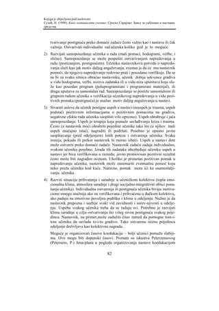 Knjiga je objavljena pod naslovom:
Сузић, Н. (1998). Како мотивисати ученике. Српско Сарајево: Завод за уџбенике и наставна
средства.



    tvarivanje postignuća preko domaće zadaće često važno kao i nastava ili čak
    važnije. Ostvarivati individualni rad učenika koliko god je to moguće.
2) Razvijati samopouzdanje učenika u radu (mali pomaci, hodogrami, vežbe, i
   slično). Samopouzdanje se može pospešiti ostvarivanjem napredovanja u
   radu (postizanjem, postignućem). Učeniku nastavnikova potvrda o napredo-
   vanju služi kao jak motiv daljeg angažovanja, svestan je da će mu nastavnik
   pomoći, da njegovo napredovanje redovno prati i pouzdano verifikuje. Da se
   ne bi za svaku sitnicu obraćao nastavniku, učenik dobija sekvence gradiva
   u vidu hodograma, vežbi, nizova zadataka ili u vidu niza uputstava koja slu-
   že kao pouzdan program (poluprogramirani i programirani materijal), ili
   druga uputstva za samostalan rad. Samopouzdanje se postiže samostalnim ili
   grupnim radom učenika a verifikacija učenikovog napredovanja u vidu pozi-
   tivnih pomaka (postignuća) je snažan motiv daljeg angažovanja u nastavi.
3) Stvarati uslove da učenik postigne uspeh u nastavi (neuspeh je trauma, uspeh
   podstaći pozitivnim informacijama o pozitivnim pomacima na gradivu,
   negativne efekte rada učeniku saopštiti vrlo oprezno). Uspeh ohrabruje i jača
   samopouzdanje. Uspeh je terapija koja pomaže savlađivanju kriza i trauma.
   Često će nastavnik moći ohrabriti pojedine učenike tako što će njihov mali
   uspeh značajno istaći, nagraditi ili podržati. Posebno je opasno javno
   saopštavanje (pred odeljenjem) loših poteza i ostvarenja učenika. Svaku
   ironiju, pokudu ili prekor nastavnik bi morao izbeći. Uspeh u nastavi dete
   može ostvariti preko domaće zadaće. Nastavnik zadaću zadaje individualno,
   svakom učeniku posebno. Izrada tih zadataka obezbeđuje učeniku uspeh u
   nastavi jer biva verifikovana u razredu; javno promovisan pozitivni rezultat
   često može biti nagrađen ocenom. Ukoliko je primetan pozitivan pomak u
   napredovanju učenika, nastavnik može zanemariti eventualnu pomoć koju
   neko pruža učeniku kod kuće. Naravno, pomak mora ići ka osamostalji-
   vanju učenika.
4) Razviti situaciju prihvatanja i saradnje u učeničkom kolektivu (topla emo-
   cionalna klima, atmosfera saradnje i drugi socijalno-integrativni oblici pona-
   šanja učenika). Individualna ostvarenja ili postignuća učenika bivaju motiva-
   ciono mnogo snažnija ako su verifikovana i prihvaćena u đačkom kolektivu,
   ako padaju na emotivno povoljnu podršku i klimu u odeljenju. Nužno je da
   nastavnik prepozna i suzbije svaki vid zavidnosti i surev-njivosti u odelje-
   nju. Uspehu svakog učenika treba da se raduju svi. Potrebno je razvijati
   klimu saradnje u cilju ostvarivanja što višeg nivoa postignuća svakog poje-
   dinca. Nastavnik, na primer,može zadužiti čitav razred da pomogne tom-i-
   tom učeniku da savlada to-i-to gradivo. Tako ostvarenu ocenu pojedinca
   odeljenje doživljava kao kolektivnu nagradu.
    Moguće je organizovati časove koedukacije – bolji učenici pomažu slabiji-
    ma. Ovo mogu biti dopunski časovi. Poznata su iskustva Peterzensovog
    (Petersens, P.) Jena-plana u pogledu organizovanja nastave koedukacijom

                                          82
 