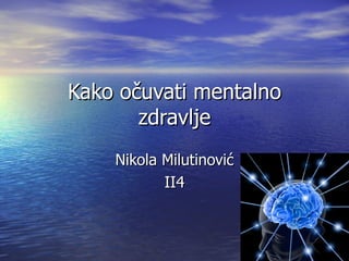 Kako očuvati mentalno
       zdravlje
    Nikola Milutinović
           II4
 