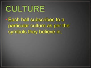 • Each hall subscribes to a
particular culture as per the
symbols they believe in;
 