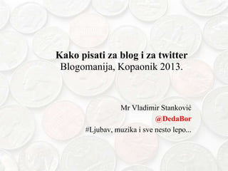 Kako pisati za blog i za twitter
Blogomanija, Kopaonik 2013.

Mr Vladimir Stanković
@DedaBor
#Ljubav, muzika i sve nesto lepo...

 