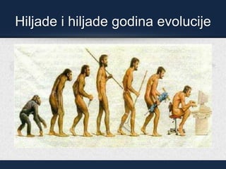 Hiljade i hiljade godina evolucije
 