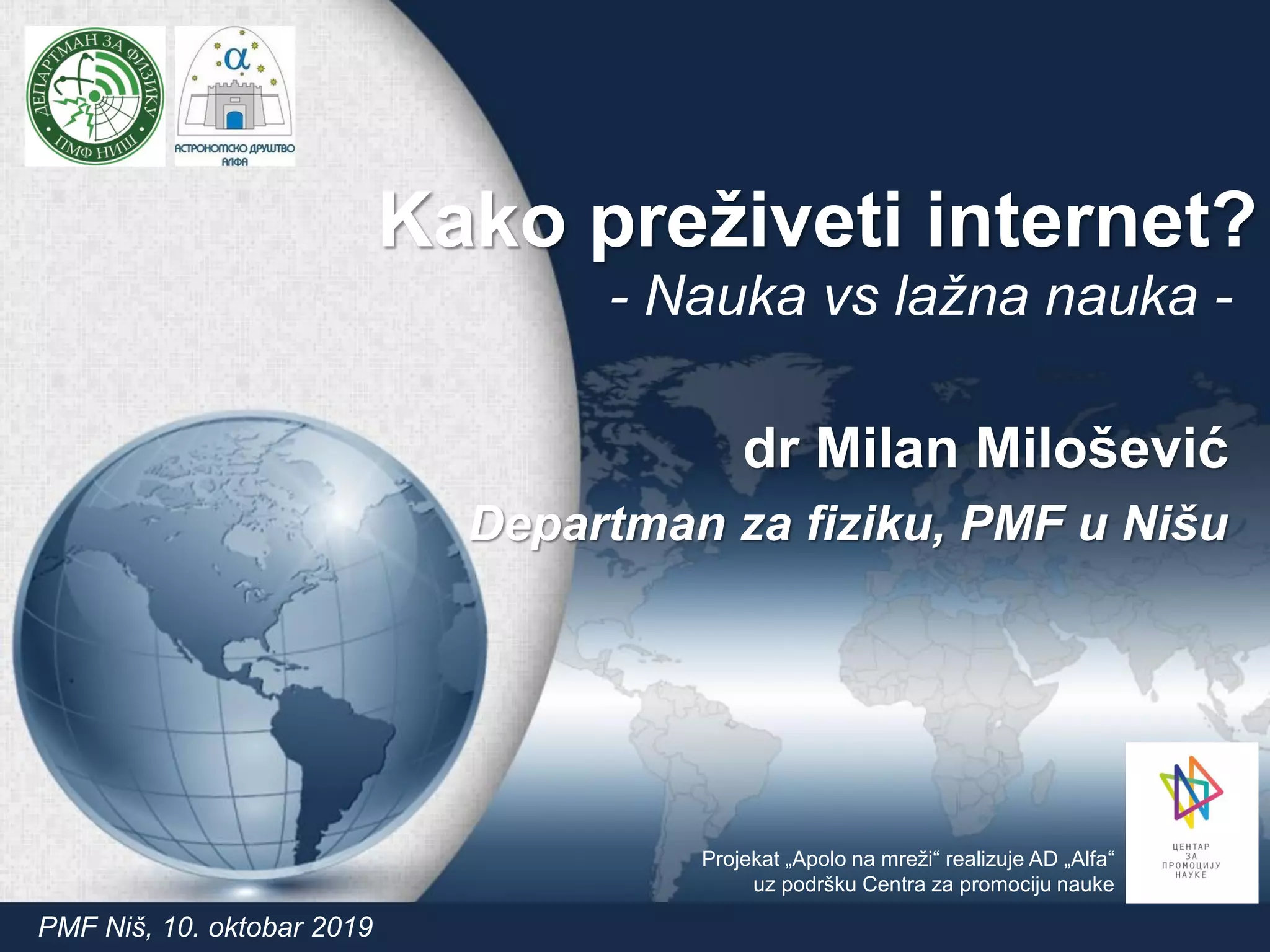 Kako preživeti internet?
- Nauka vs lažna nauka -
dr Milan Milošević
Departman za fiziku, PMF u Nišu
PMF Niš, 10. oktobar 2019
Projekat „Apolo na mreži“ realizuje AD „Alfa“
uz podršku Centra za promociju nauke
 