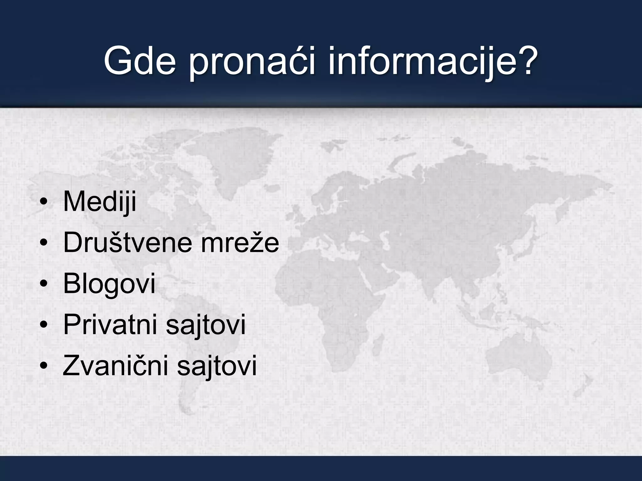 Gde pronaći informacije?
• Mediji
• Društvene mreže
• Blogovi
• Privatni sajtovi
• Zvanični sajtovi
 