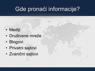 Gde pronaći informacije?
• Mediji
• Društvene mreže
• Blogovi
• Privatni sajtovi
• Zvanični sajtovi
 
