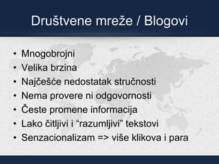 Društvene mreže / Blogovi
• Mnogobrojni
• Velika brzina
• Najčešće nedostatak stručnosti
• Nema provere ni odgovornosti
• Česte promene informacija
• Lako čitljivi i “razumljivi” tekstovi
• Senzacionalizam => više klikova i para
 