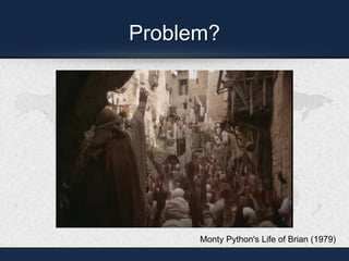 Problem?
Monty Python's Life of Brian (1979)
 