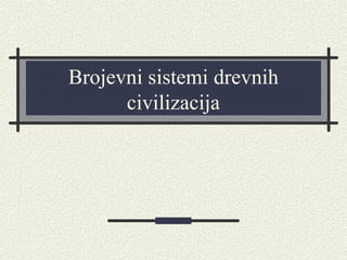 Brojevni sistemi drevnih
civilizacija
 