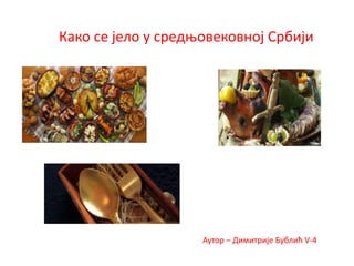 Како се јело у средњовековној Србији
Аутор – Димитрије Бублић V-4
 