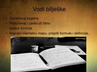 Vodi bilješke
• Označavaj bojama
• Podcrtavaj i zaokruži bitno
• Istakni formule
• Napravi mentalnu mapu, prepiši formule i definicije..
 