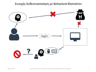 4
Συνεχής Αυθεντικοποίηση με Behavioral Biometrics
login
Mάρτιος 2018 Συνεχής Αυθεντικοποίηση Χρήστη σε Διαδικτυακές Εφαρμ...
