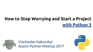 How to Stop Worrying and Start a Project
with Python 3
Viacheslav Kakovskyi
Austin Python Meetup 2017
 
