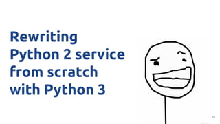 Rewriting
Python 2 service
from scratch
with Python 3
18
 