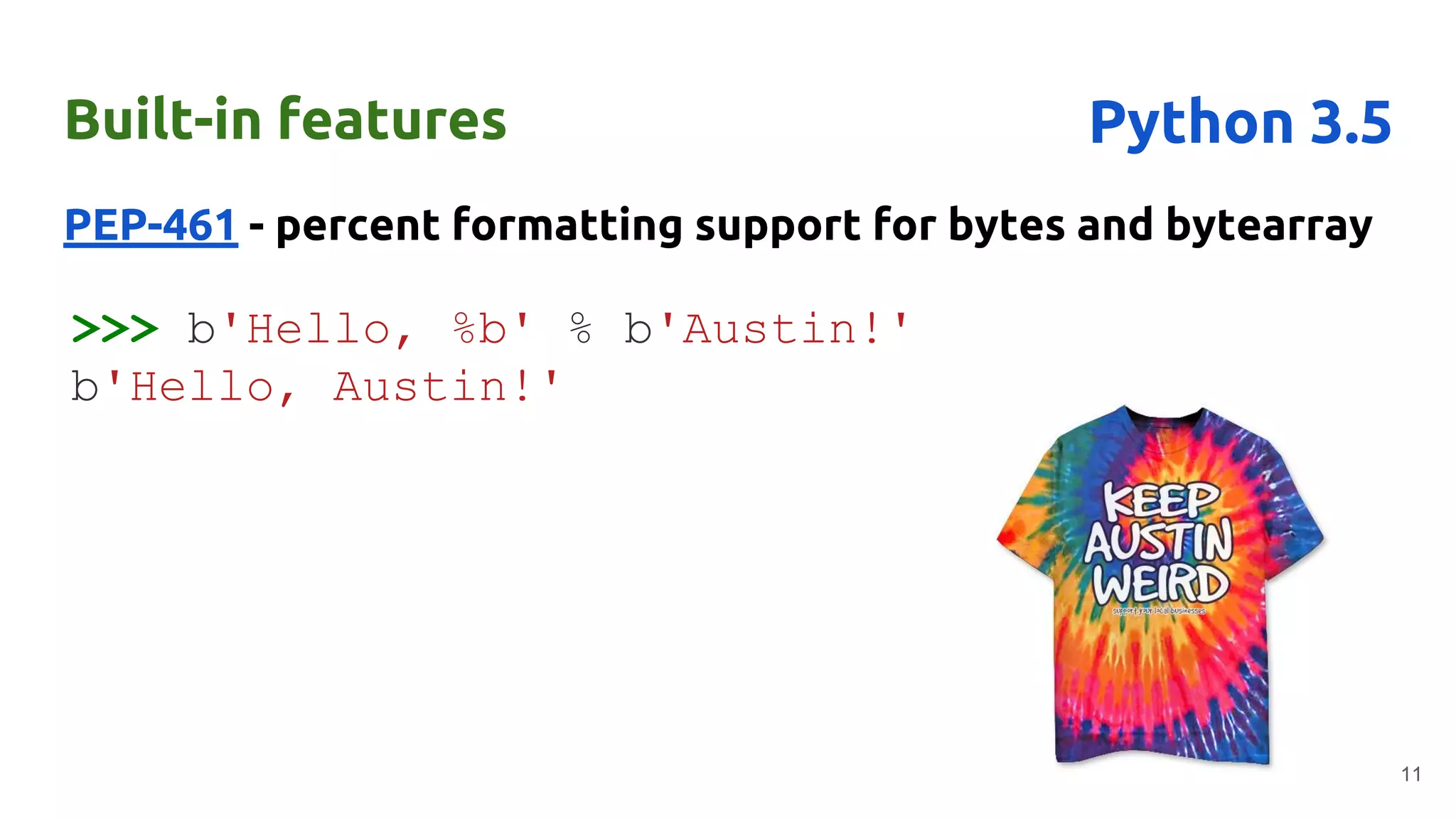Built-in features
PEP-461 - percent formatting support for bytes and bytearray
11
Python 3.5
>>> b'Hello, %b' % b'Austin!'
b'Hello, Austin!'
 
