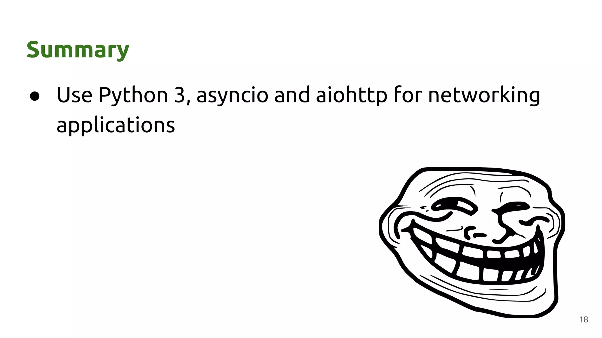 Summary
● Use Python 3, asyncio and aiohttp for networking
applications
18
 