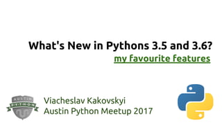 What's New in Pythons 3.5 and 3.6?
Viacheslav Kakovskyi
Austin Python Meetup 2017
my favourite features
 