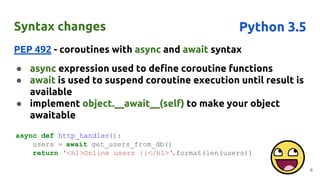 Syntax changes
PEP 492 - coroutines with async and await syntax
● async expression used to define coroutine functions
● aw...