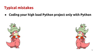 Typical mistakes
● Coding your high load Python project only with Python
12
 