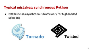 Typical mistakes: synchronous Python
● Note: use an asynchronous framework for high loaded
solutions
16
Tornado
 