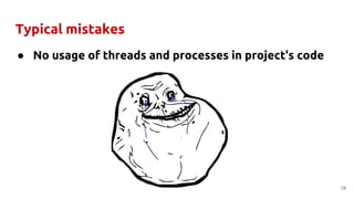 Typical mistakes
● No usage of threads and processes in project's code
19
 