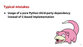 Typical mistakes
● Usage of a pure Python third-party dependency
instead of C-based implementation
8
 