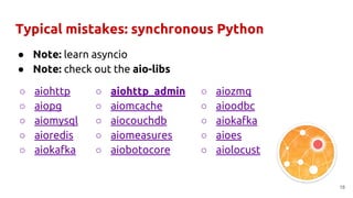 Typical mistakes: synchronous Python
● Note: learn asyncio
● Note: check out the aio-libs
18
○ aiohttp_admin
○ aiomcache
○...
