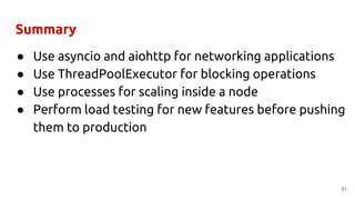 Summary
● Use asyncio and aiohttp for networking applications
● Use ThreadPoolExecutor for blocking operations
● Use proce...