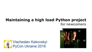 Maintaining a high load Python project
for newcomers
Viacheslav Kakovskyi
PyCon Ukraine 2016
 