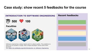 Case study: show recent 5 feedbacks for the course
12
INTRODUCTION TO SOFTWARE ENGINEERING
100500
Recent feedbacks
Softwar...