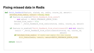 Fixing missed data in Redis
49
def fetch_feedback(feature, statsd, es, redis, course_id, amount):
fetched_from_redis, resu...