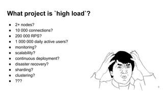 What project is `high load`?
● 2+ nodes?
● 10 000 connections?
● 200 000 RPS?
● 1 000 000 daily active users?
● monitoring...