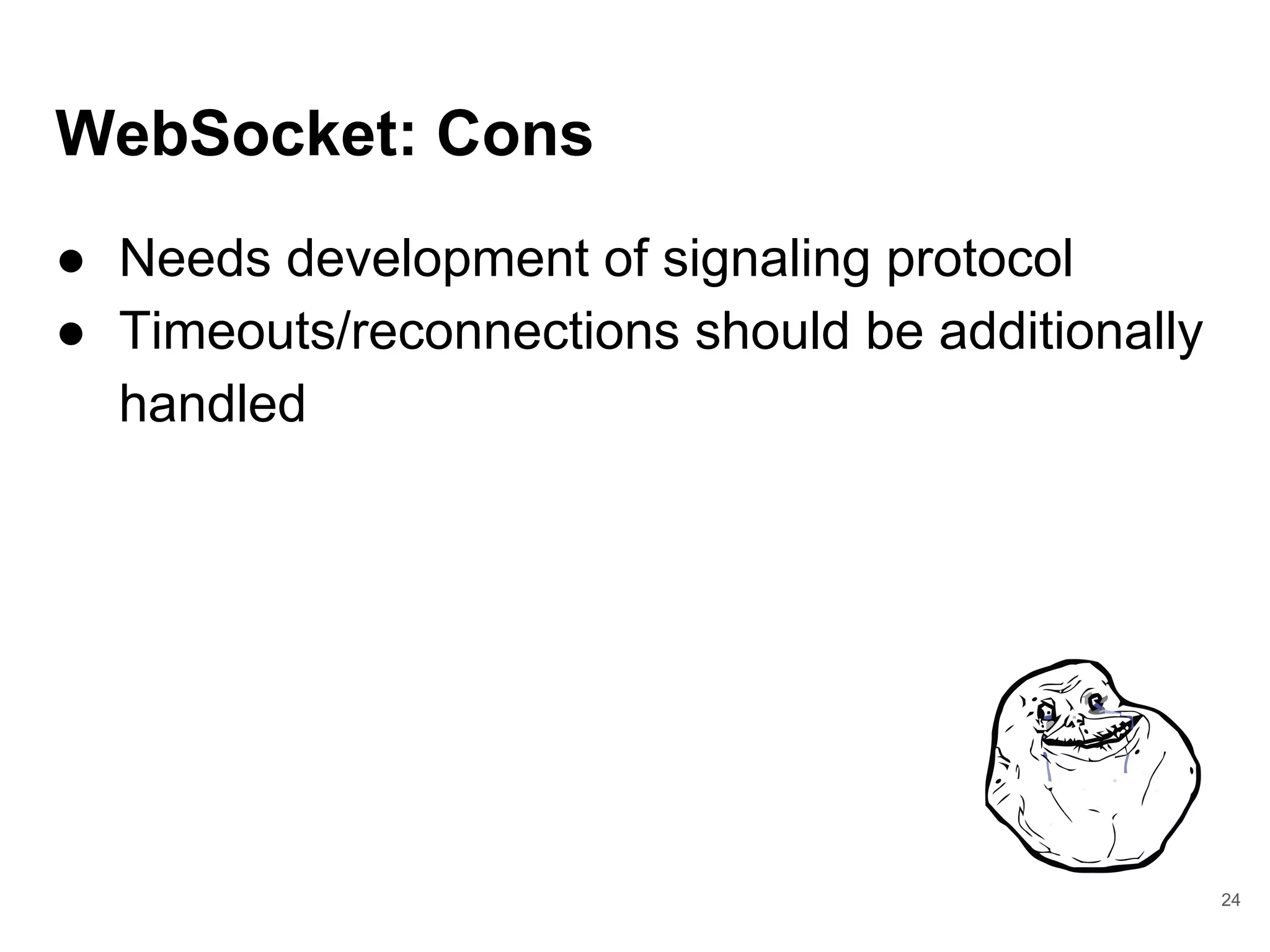 WebSocket: Cons
● Needs development of signaling protocol
● Timeouts/reconnections should be additionally
handled
24
 