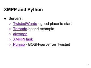 XMPP and Python
● Servers:
○ TwistedWords - good place to start
○ Tornado-based example
○ aioxmpp
○ XMPPFlask
○ Punjab - B...