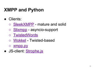 XMPP and Python
● Clients:
○ SleekXMPP - mature and solid
○ Slixmpp - asyncio-support
○ TwistedWords
○ Wokkel - Twisted-ba...