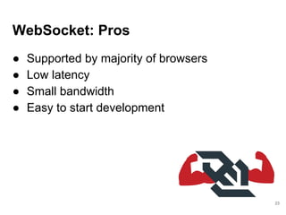 WebSocket: Pros
● Supported by majority of browsers
● Low latency
● Small bandwidth
● Easy to start development
23
 