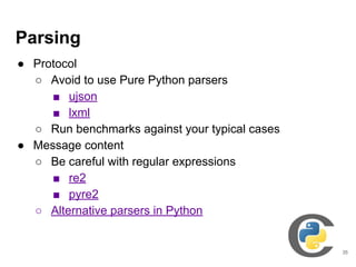 Parsing
● Protocol
○ Avoid to use Pure Python parsers
■ ujson
■ lxml
○ Run benchmarks against your typical cases
● Message...