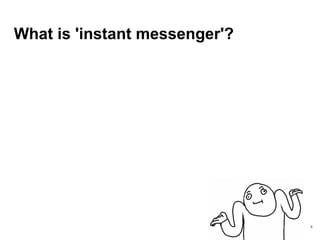 What is 'instant messenger'?
4
 