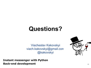 Questions?
45
Viacheslav Kakovskyi
viach.kakovskyi@gmail.com
@kakovskyi
Instant messenger with Python
Back-end development
 