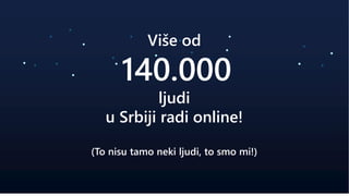 Više od
140.000
ljudi
u Srbiji radi online!
(To nisu tamo neki ljudi, to smo mi!)
 