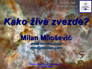 Kako žive zvezde? Milan Milošević www.mmilan.com [email_address] Zimski kamp fizike, Soko Banja 5. januar 2010 AD Alfa, Niš www.alfa.org.rs 