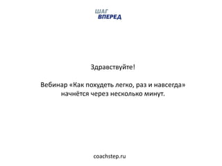 coachstep.ru
Здравствуйте!
Вебинар «Как похудеть легко, раз и навсегда»
начнётся через несколько минут.
 