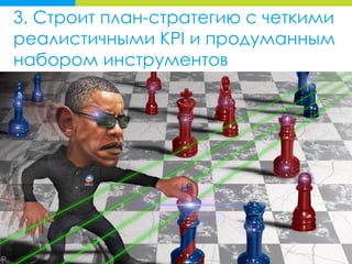 3. Строит план-стратегию с четкими
реалистичными KPI и продуманным
набором инструментов
 